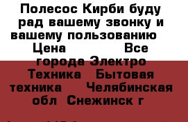 Полесос Кирби буду рад вашему звонку и вашему пользованию. › Цена ­ 45 000 - Все города Электро-Техника » Бытовая техника   . Челябинская обл.,Снежинск г.